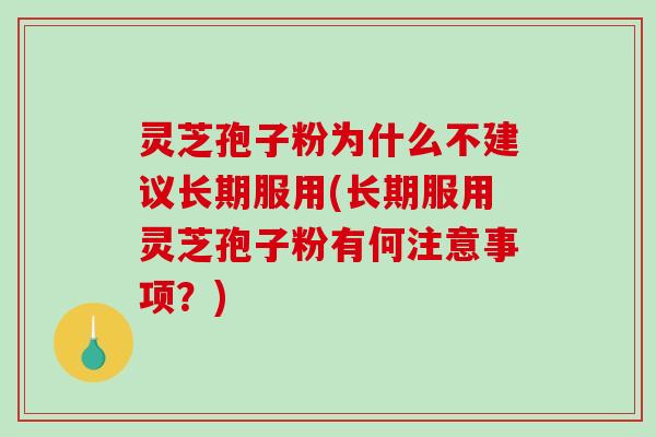 灵芝孢子粉为什么不建议长期服用(长期服用灵芝孢子粉有何注意事项？)