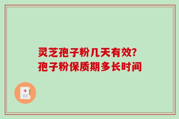 灵芝孢子粉几天有效？孢子粉保质期多长时间