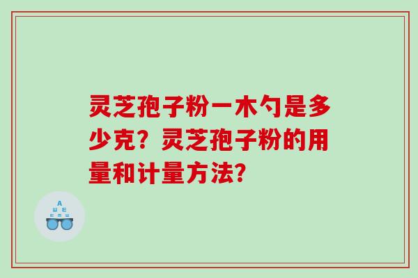灵芝孢子粉一木勺是多少克？灵芝孢子粉的用量和计量方法？