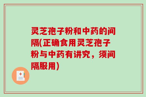 灵芝孢子粉和的间隔(正确食用灵芝孢子粉与有讲究,须间隔服用) 灵芝孢子粉和的间隔(正确食用灵芝孢子粉与有讲究,须间隔服用)