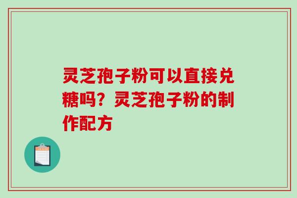 灵芝孢子粉可以直接兑糖吗？灵芝孢子粉的制作配方