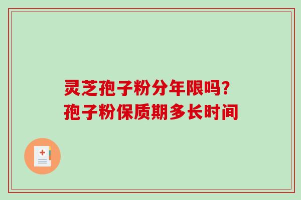 灵芝孢子粉分年限吗？孢子粉保质期多长时间