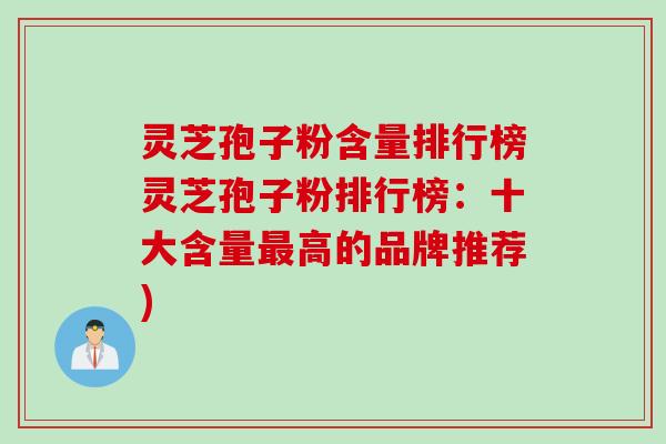 灵芝孢子粉含量排行榜灵芝孢子粉排行榜：十大含量最高的品牌推荐)