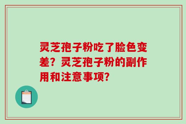 灵芝孢子粉吃了脸色变差？灵芝孢子粉的副作用和注意事项？
