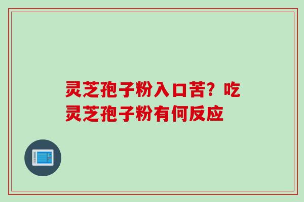 灵芝孢子粉入口苦？吃灵芝孢子粉有何反应