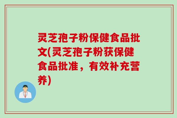 灵芝孢子粉保健食品批文(灵芝孢子粉获保健食品批准，有效补充营养)