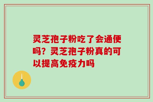 灵芝孢子粉吃了会通便吗？灵芝孢子粉真的可以提高免疫力吗