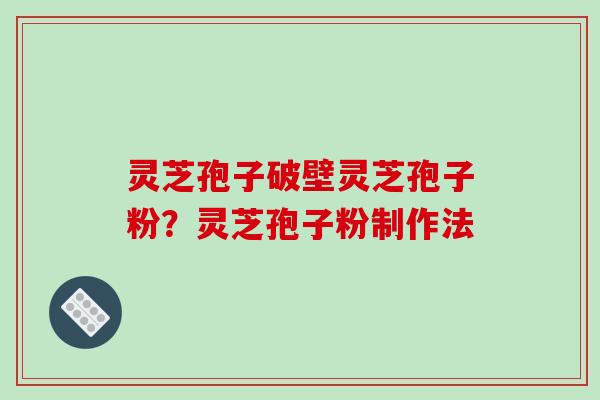 灵芝孢子破壁灵芝孢子粉?灵芝孢子粉制作法 灵芝孢子破壁灵芝孢子粉?灵芝孢子粉制作法