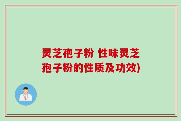 灵芝孢子粉 性味灵芝孢子粉的性质及功效)