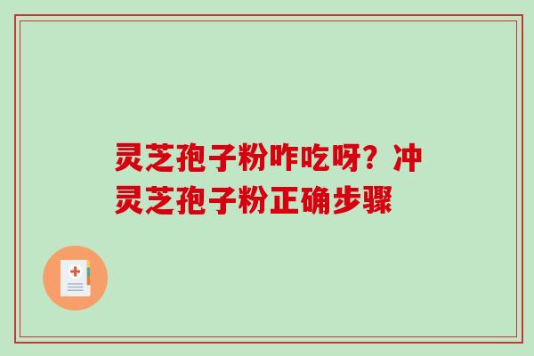 灵芝孢子粉咋吃呀？冲灵芝孢子粉正确步骤