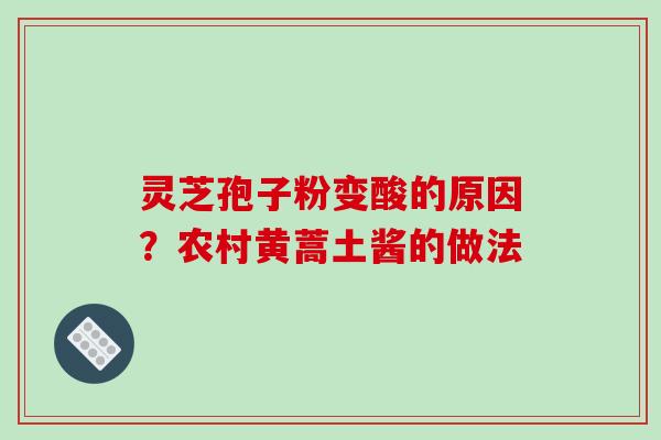 灵芝孢子粉变酸的原因？农村黄蒿土酱的做法
