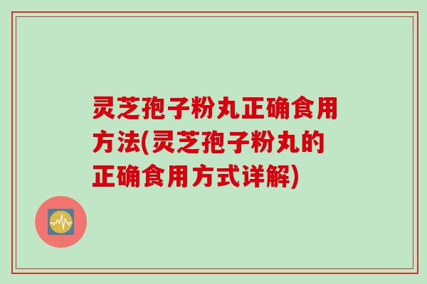 灵芝孢子粉丸正确食用方法(灵芝孢子粉丸的正确食用方式详解)