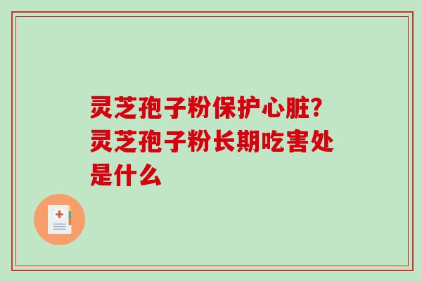 灵芝孢子粉保护心脏？灵芝孢子粉长期吃害处是什么
