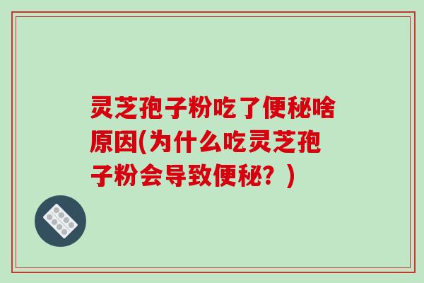灵芝孢子粉吃了便秘啥原因(为什么吃灵芝孢子粉会导致便秘？)