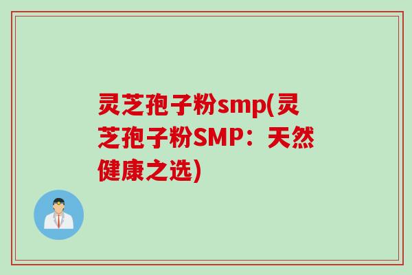 灵芝孢子粉smp(灵芝孢子粉SMP：天然健康之选)