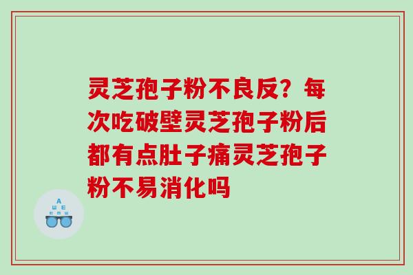 灵芝孢子粉不良反？每次吃破壁灵芝孢子粉后都有点肚子痛灵芝孢子粉不易消化吗