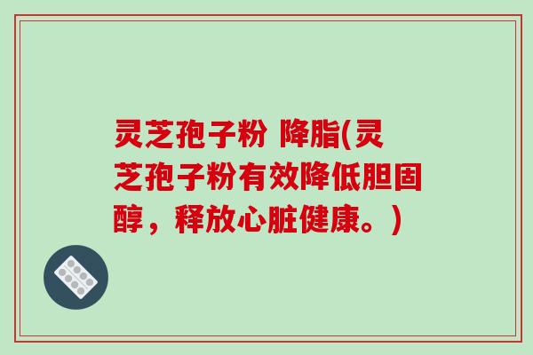 灵芝孢子粉 降脂(灵芝孢子粉有效降低胆固醇，释放心脏健康。)