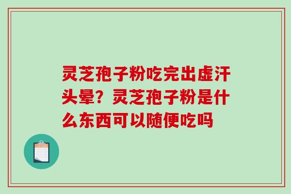 灵芝孢子粉吃完出虚汗头晕？灵芝孢子粉是什么东西可以随便吃吗