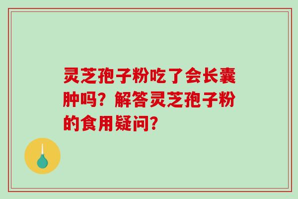 灵芝孢子粉吃了会长囊肿吗？解答灵芝孢子粉的食用疑问？