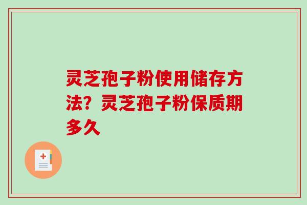 灵芝孢子粉使用储存方法？灵芝孢子粉保质期多久
