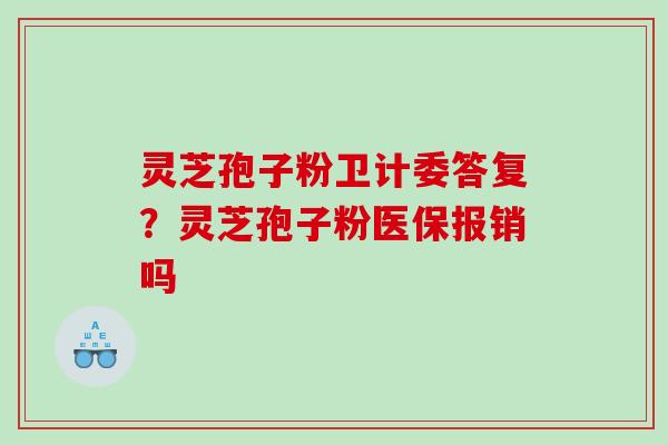 灵芝孢子粉卫计委答复？灵芝孢子粉医保报销吗