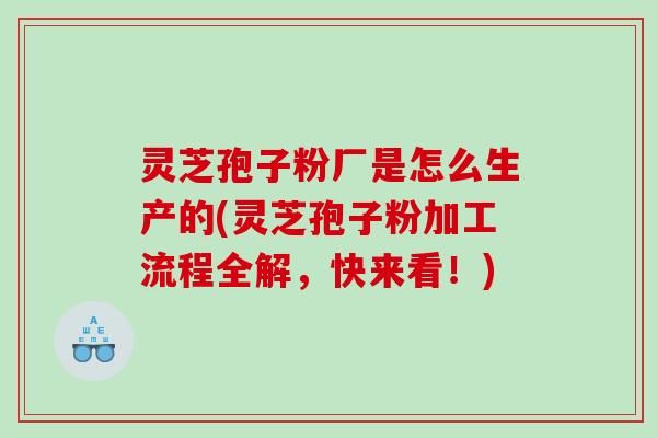 灵芝孢子粉厂是怎么生产的(灵芝孢子粉加工流程全解，快来看！)