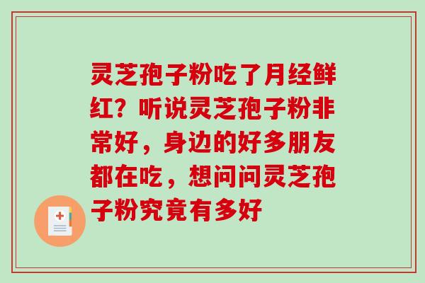 灵芝孢子粉吃了月经鲜红？听说灵芝孢子粉非常好，身边的好多朋友都在吃，想问问灵芝孢子粉究竟有多好
