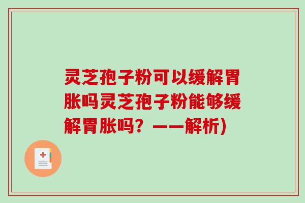 灵芝孢子粉可以缓解胃胀吗灵芝孢子粉能够缓解胃胀吗？——解析)