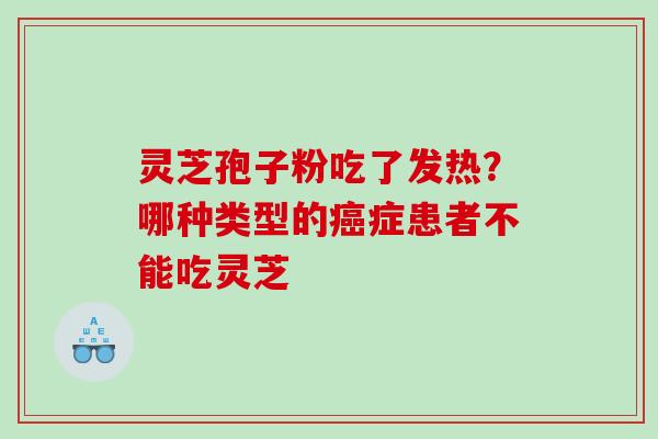 灵芝孢子粉吃了发热？哪种类型的癌症患者不能吃灵芝