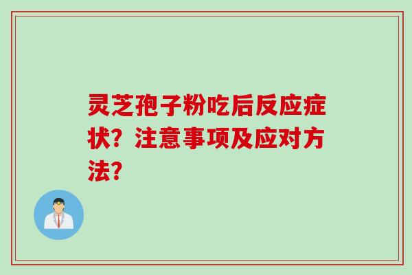 灵芝孢子粉吃后反应症状?注意事项及应对方法? 灵芝孢子粉吃后反应症状?注意事项及应对方法?