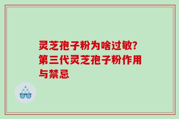 灵芝孢子粉为啥过敏？第三代灵芝孢子粉作用与禁忌