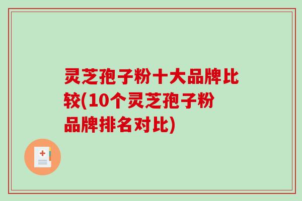 灵芝孢子粉十大品牌比较(10个灵芝孢子粉品牌排名对比) 灵芝孢子粉十大品牌比较(10个灵芝孢子粉品牌排名对比)