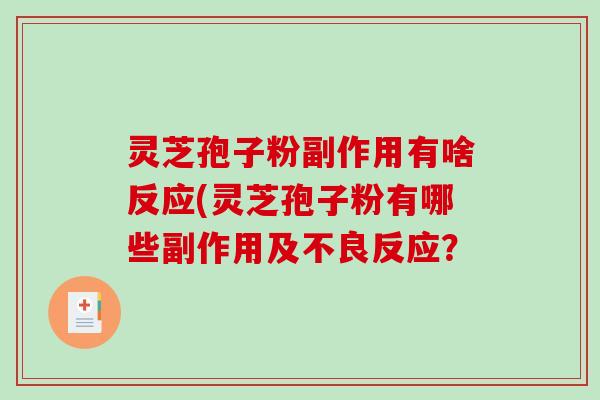 灵芝孢子粉副作用有啥反应(灵芝孢子粉有哪些副作用及不良反应? 灵芝孢子粉副作用有啥反应(灵芝孢子粉有哪些副作用及不良反应?