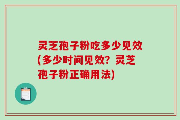 灵芝孢子粉吃多少见效(多少时间见效？灵芝孢子粉正确用法)