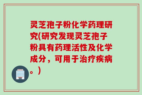 灵芝孢子粉化学药理研究(研究发现灵芝孢子粉具有药理活性及化学成分，可用于治疗疾病。)