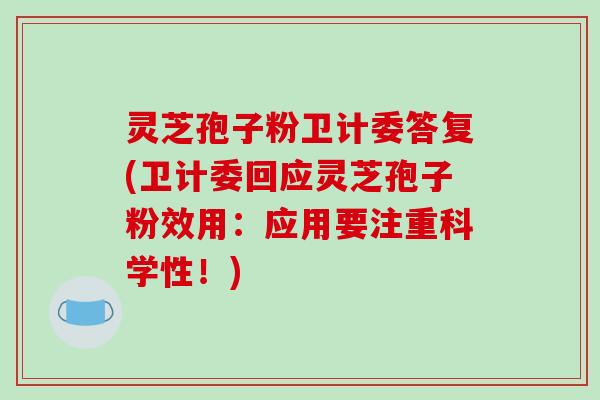 灵芝孢子粉卫计委答复(卫计委回应灵芝孢子粉效用：应用要注重科学性！)