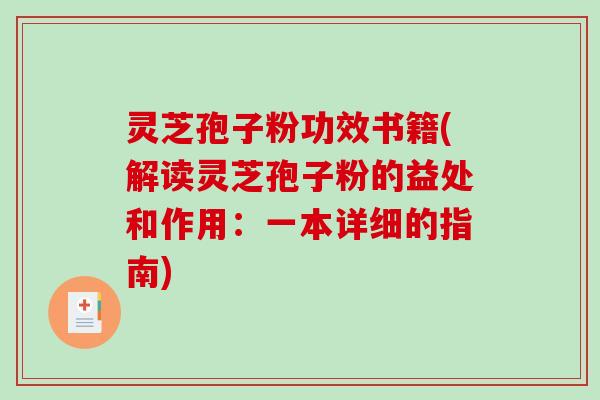 灵芝孢子粉功效书籍(解读灵芝孢子粉的益处和作用：一本详细的指南)