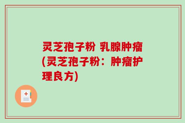 灵芝孢子粉 乳腺(灵芝孢子粉:护理良方) 灵芝孢子粉 乳腺(灵芝孢子粉:护理良方)