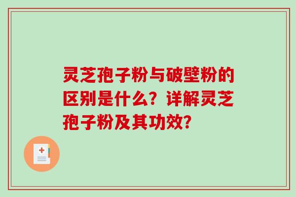 灵芝孢子粉与破壁粉的区别是什么？详解灵芝孢子粉及其功效？