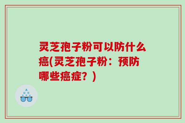 灵芝孢子粉可以防什么癌(灵芝孢子粉：预防哪些癌症？)