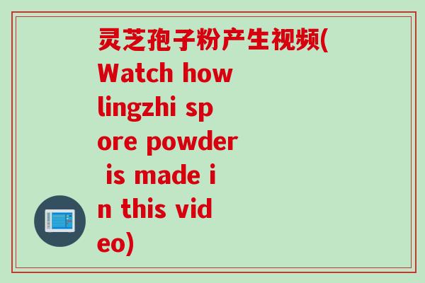 灵芝孢子粉产生视频(Watch how lingzhi spore powder is made in this video)