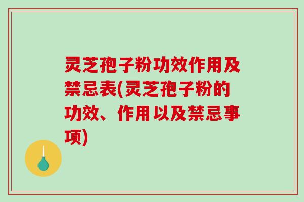 灵芝孢子粉功效作用及禁忌表(灵芝孢子粉的功效、作用以及禁忌事项)