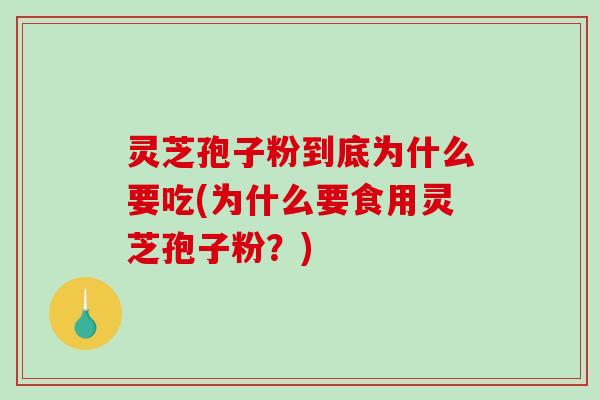 灵芝孢子粉到底为什么要吃(为什么要食用灵芝孢子粉？)