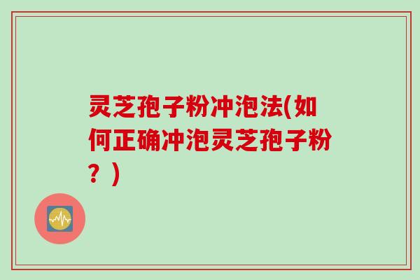 灵芝孢子粉冲泡法(如何正确冲泡灵芝孢子粉？)