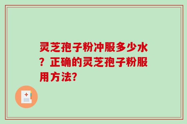灵芝孢子粉冲服多少水？正确的灵芝孢子粉服用方法？