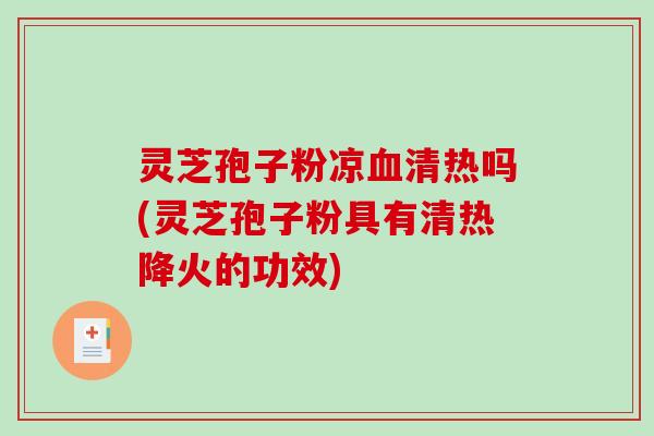 灵芝孢子粉凉血清热吗(灵芝孢子粉具有清热降火的功效)