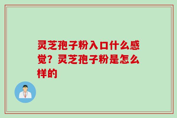 灵芝孢子粉入口什么感觉？灵芝孢子粉是怎么样的