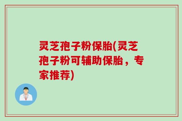 灵芝孢子粉保胎(灵芝孢子粉可辅助保胎，专家推荐)