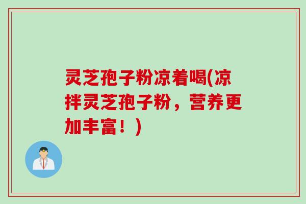 灵芝孢子粉凉着喝(凉拌灵芝孢子粉，营养更加丰富！)