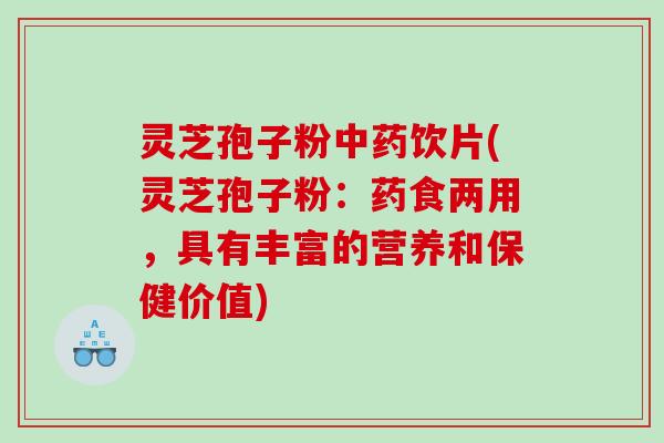 灵芝孢子粉中药饮片(灵芝孢子粉：药食两用，具有丰富的营养和保健价值)